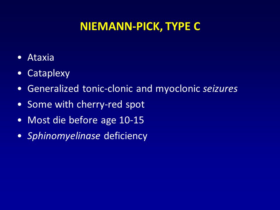 NIEMANN-PICK, TYPE C Ataxia Cataplexy Generalized tonic-clonic and myoclonic seizures Some with cherry-red spot Most die before age Sphinomyelinase deficiency
