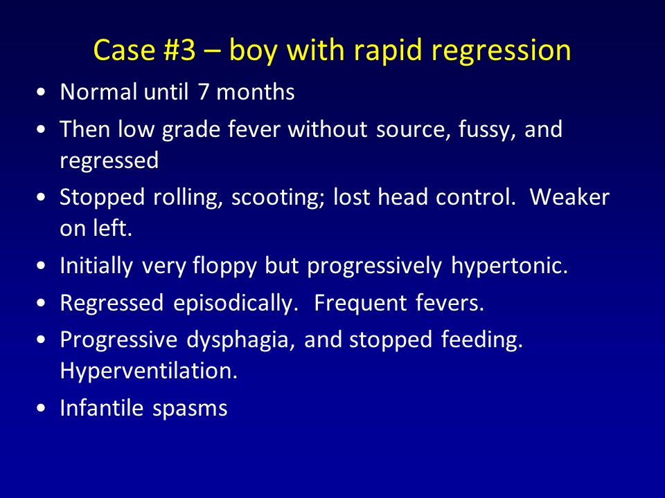 Case #3 – boy with rapid regression Normal until 7 months Then low grade fever without source, fussy, and regressed Stopped rolling, scooting; lost head control.