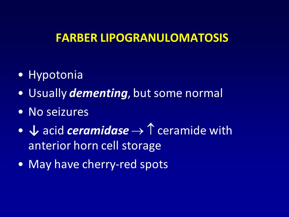 FARBER LIPOGRANULOMATOSIS Hypotonia Usually dementing, but some normal No seizures ↓ acid ceramidase   ceramide with anterior horn cell storage May have cherry-red spots