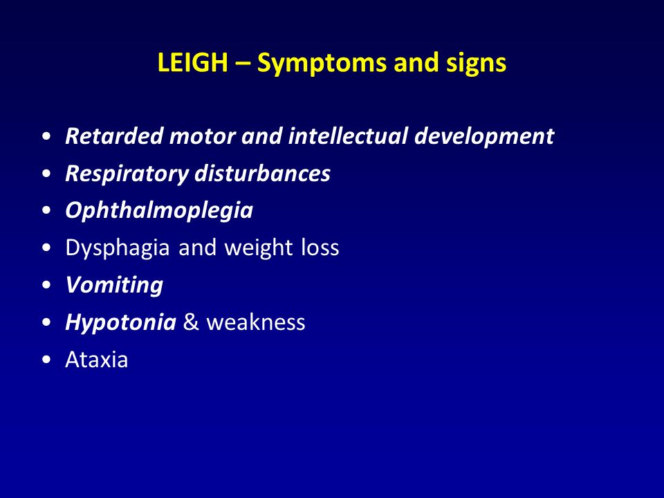 LEIGH – Symptoms and signs Retarded motor and intellectual development Respiratory disturbances Ophthalmoplegia Dysphagia and weight loss Vomiting Hypotonia & weakness Ataxia