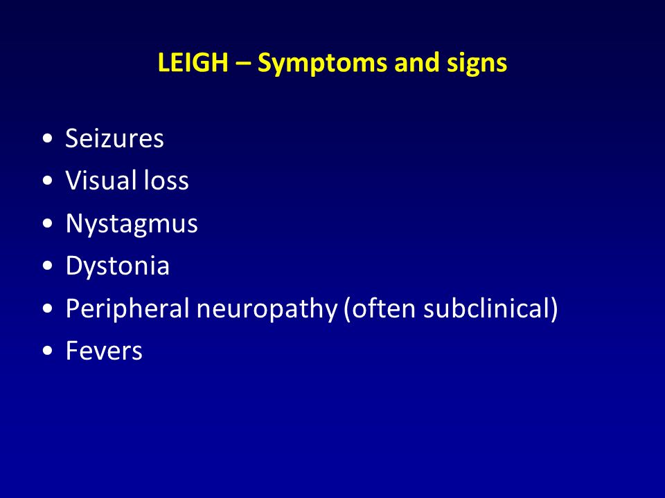 LEIGH – Symptoms and signs Seizures Visual loss Nystagmus Dystonia Peripheral neuropathy (often subclinical) Fevers