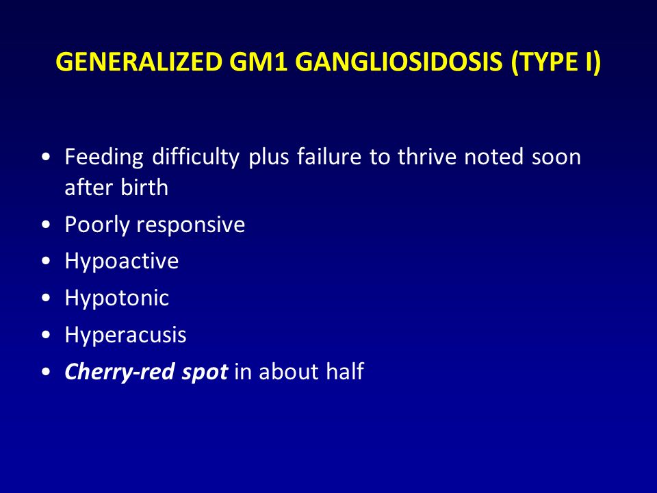 GENERALIZED GM1 GANGLIOSIDOSIS (TYPE I) Feeding difficulty plus failure to thrive noted soon after birth Poorly responsive Hypoactive Hypotonic Hyperacusis Cherry-red spot in about half