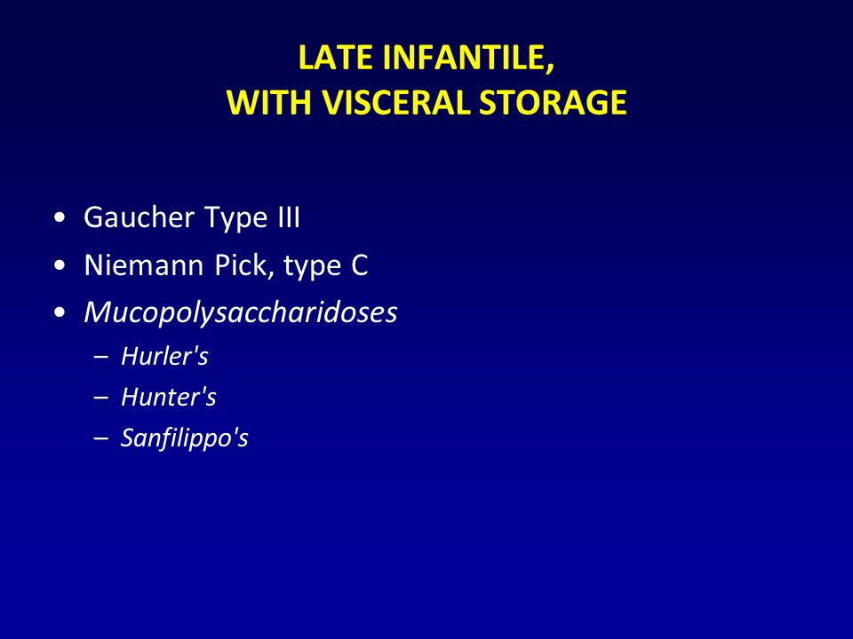 LATE INFANTILE, WITH VISCERAL STORAGE Gaucher Type III Niemann Pick, type C Mucopolysaccharidoses –Hurler s –Hunter s –Sanfilippo s