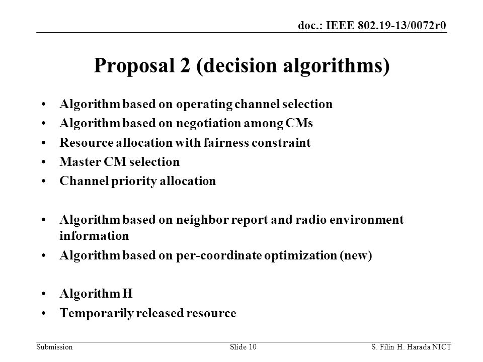 doc.: IEEE /0072r0 Submission Proposal 2 (decision algorithms) Algorithm based on operating channel selection Algorithm based on negotiation among CMs Resource allocation with fairness constraint Master CM selection Channel priority allocation Algorithm based on neighbor report and radio environment information Algorithm based on per-coordinate optimization (new) Algorithm H Temporarily released resource S.