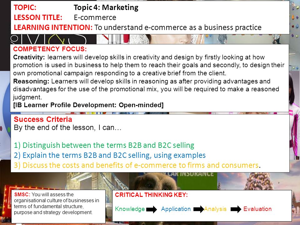 TOPIC:Topic 4: Marketing LESSON TITLE:E-commerce LEARNING INTENTION: To understand e-commerce as a business practice COMPETENCY FOCUS: Creativity: learners will develop skills in creativity and design by firstly looking at how promotion is used in business to help them to reach their goals and secondly, to design their own promotional campaign responding to a creative brief from the client.