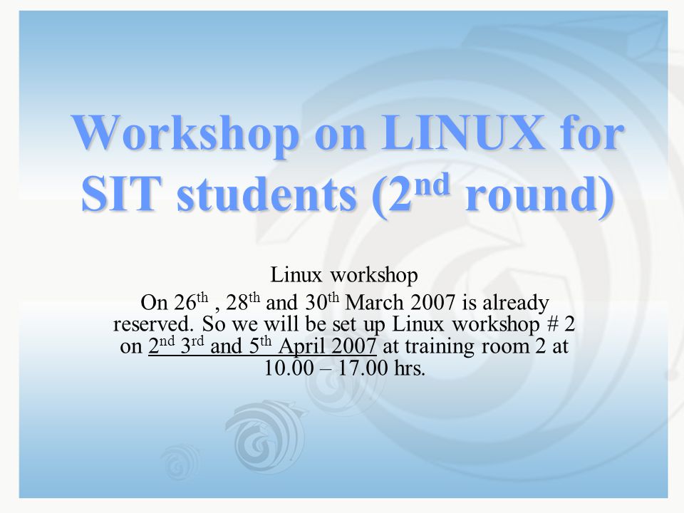 Workshop on LINUX for SIT students (2 nd round) Linux workshop On 26 th, 28 th and 30 th March 2007 is already reserved.
