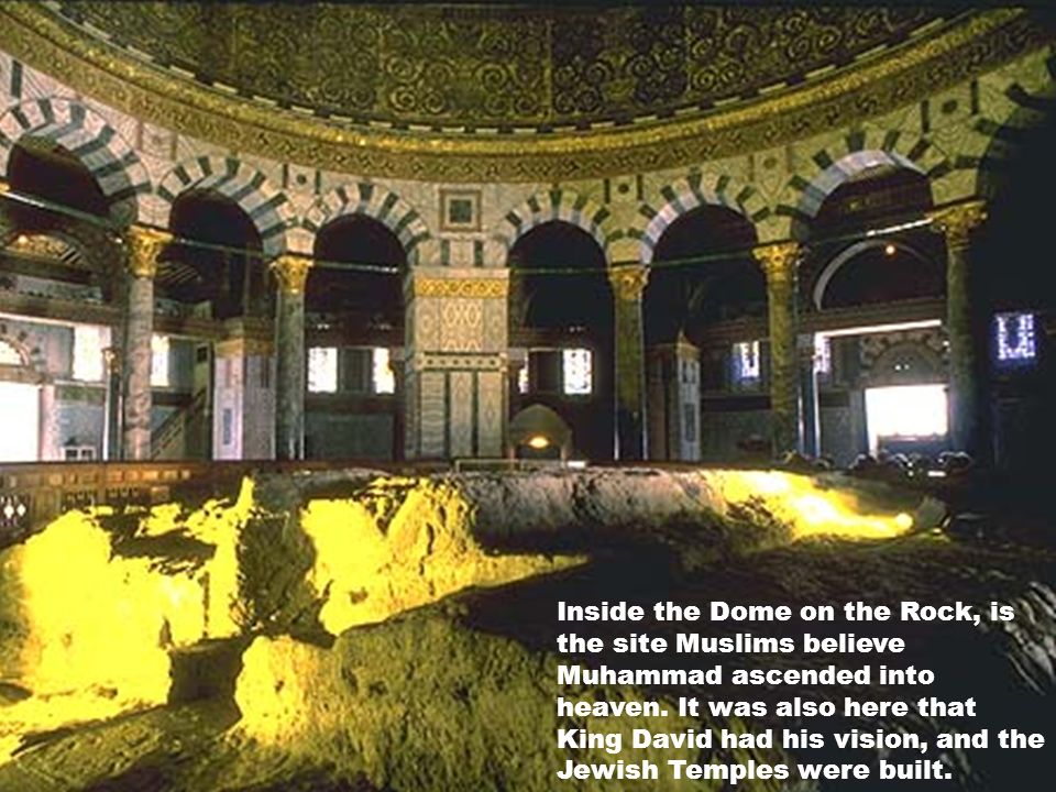 Inside the Dome on the Rock, is the site Muslims believe Muhammad ascended into heaven.