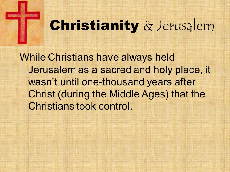 Christianity & Jerusalem While Christians have always held Jerusalem as a sacred and holy place, it wasn’t until one-thousand years after Christ (during the Middle Ages) that the Christians took control.