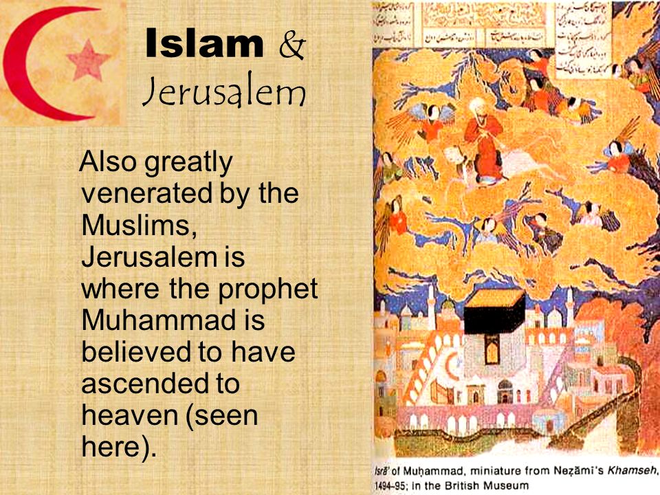 Islam & Jerusalem Also greatly venerated by the Muslims, Jerusalem is where the prophet Muhammad is believed to have ascended to heaven (seen here).
