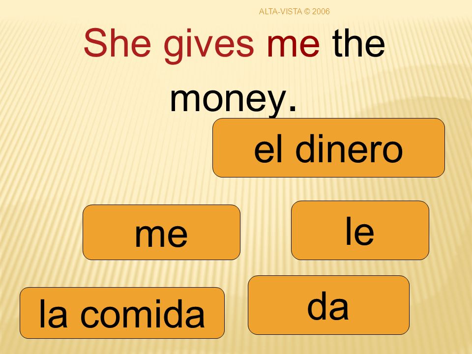 She gives me the money. me da le la comida el dinero ALTA-VISTA © 2006