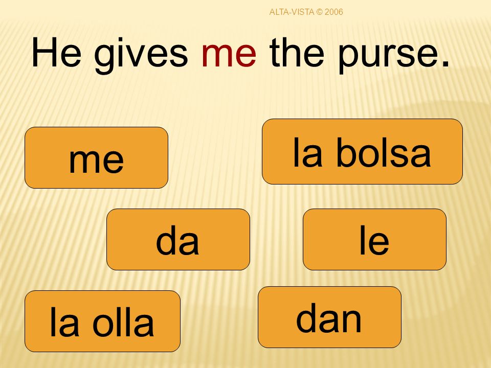 He gives me the purse. da dan le me la olla la bolsa ALTA-VISTA © 2006
