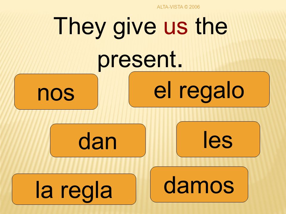 They give us the present. dan damos les nos la regla el regalo ALTA-VISTA © 2006
