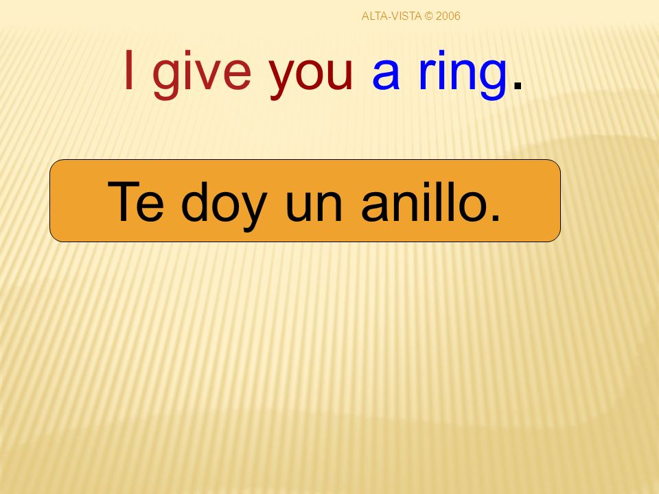 I give you a ring. Te doy un anillo. ALTA-VISTA © 2006