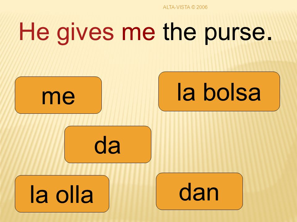 He gives me the purse. da dan me la olla la bolsa ALTA-VISTA © 2006