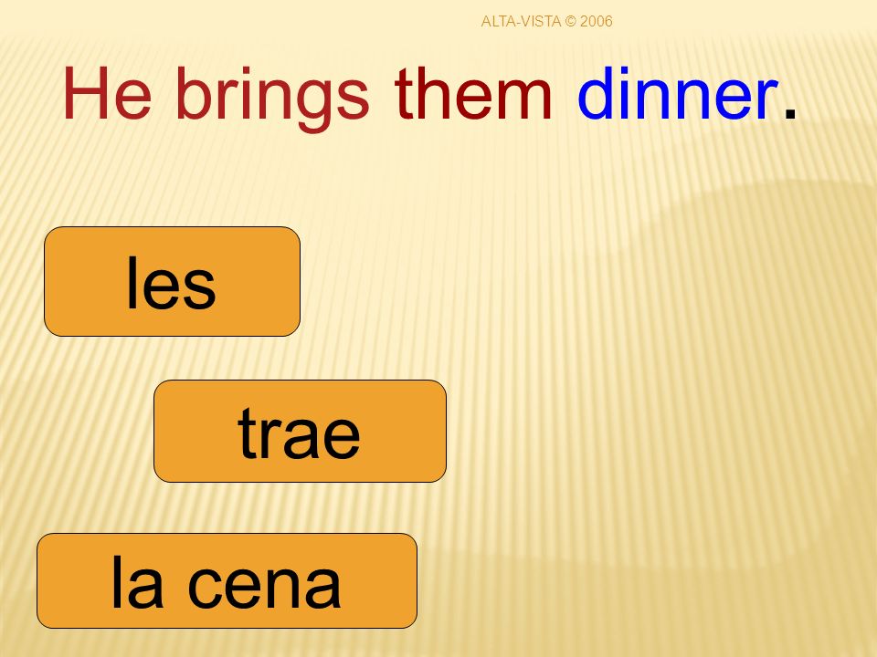 He brings them dinner. trae les la cena ALTA-VISTA © 2006