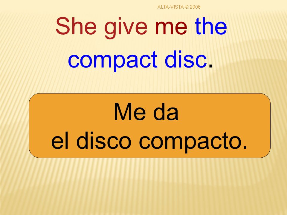 She give me the compact disc. Me da el disco compacto. ALTA-VISTA © 2006