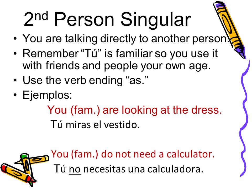 2 nd Person Singular You are talking directly to another person.