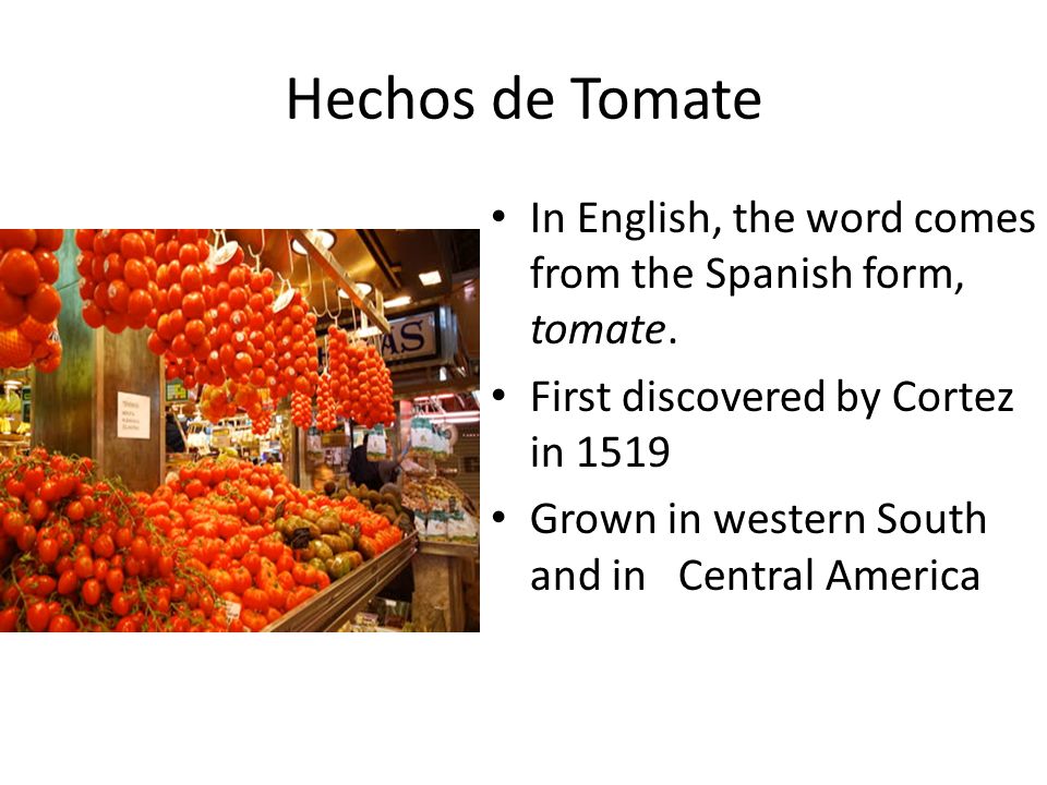 Hechos de Tomate In English, the word comes from the Spanish form, tomate.
