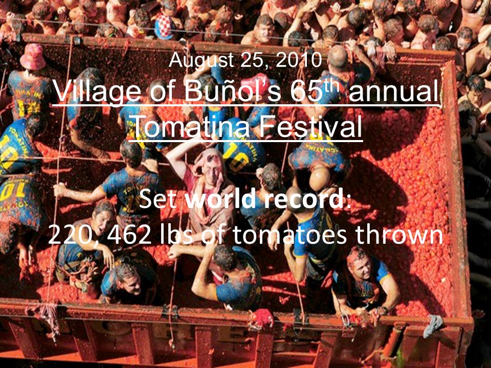 August 25, 2010 Village of Buñols 65 th annual Tomatina Festival Set world record: 220, 462 lbs of tomatoes thrown