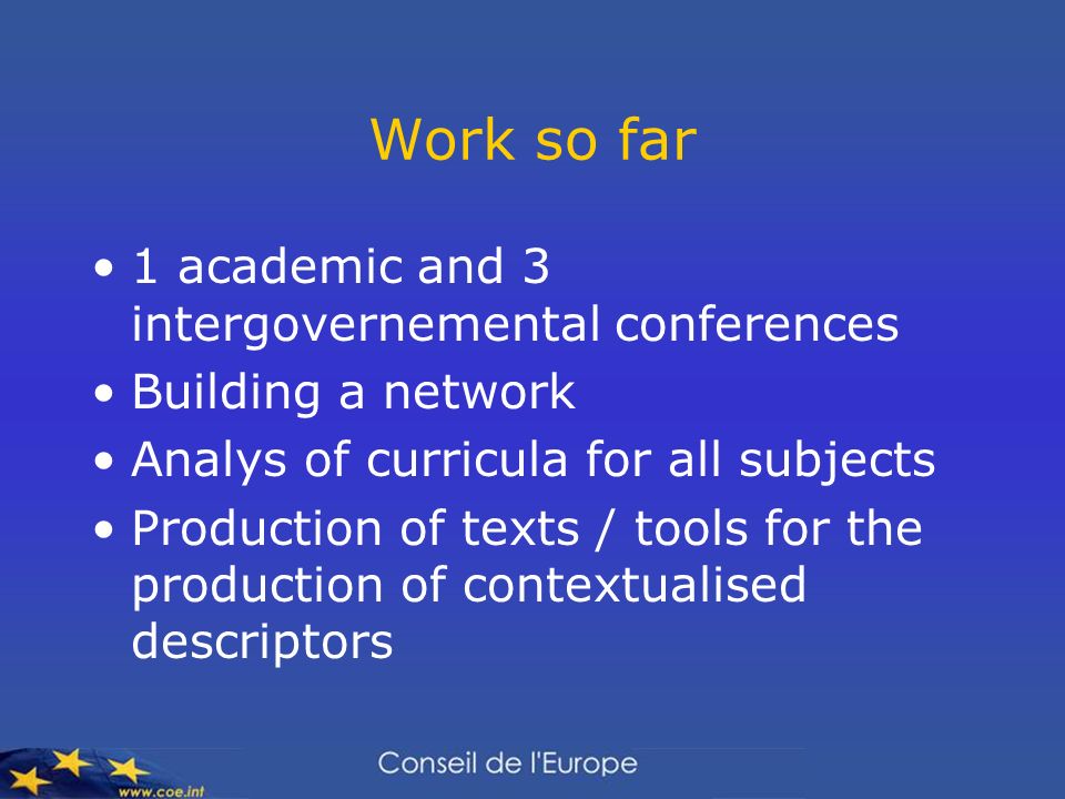 Work so far 1 academic and 3 intergovernemental conferences Building a network Analys of curricula for all subjects Production of texts / tools for the production of contextualised descriptors