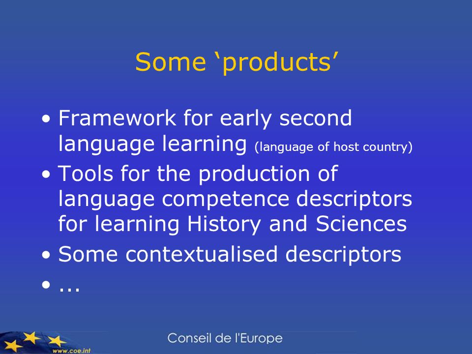 Some products Framework for early second language learning (language of host country) Tools for the production of language competence descriptors for learning History and Sciences Some contextualised descriptors...