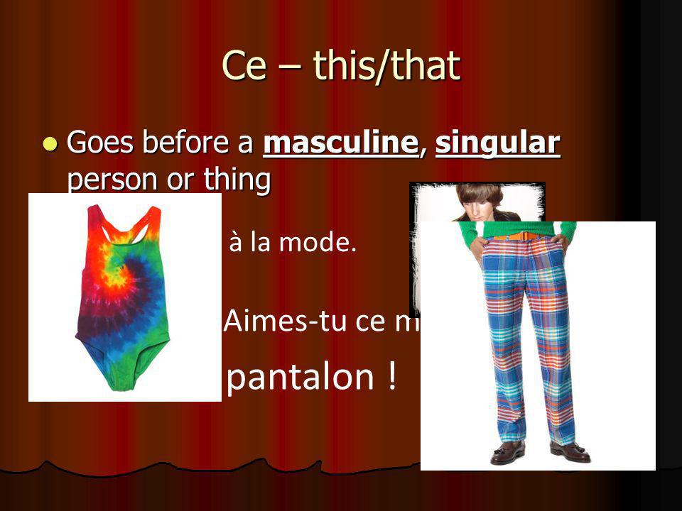 Ce – this/that Goes before a masculine, singular person or thing Goes before a masculine, singular person or thing Ce blouson est à la mode.