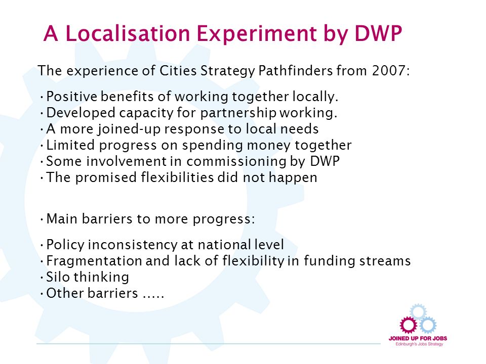 A Localisation Experiment by DWP The experience of Cities Strategy Pathfinders from 2007: Positive benefits of working together locally.