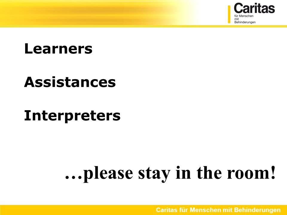 Learners Assistances Interpreters Caritas für Menschen mit Behinderungen …please stay in the room!
