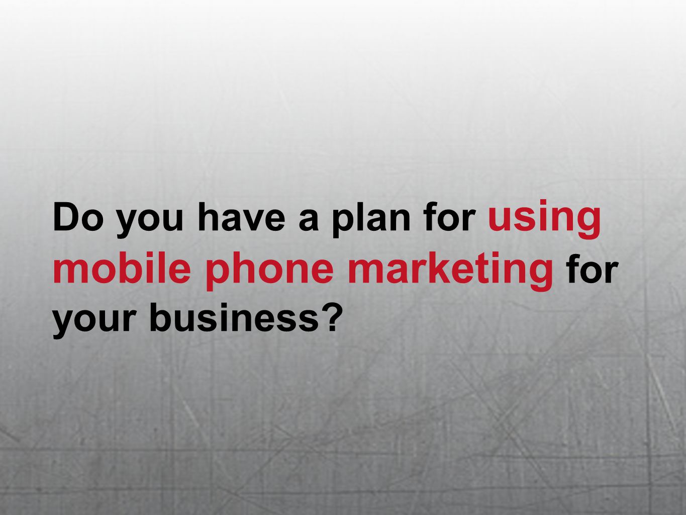 Do you have a plan for using mobile phone marketing for your business