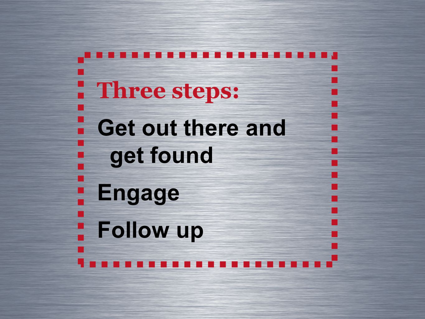 Three steps: Get out there and get found Engage Follow up