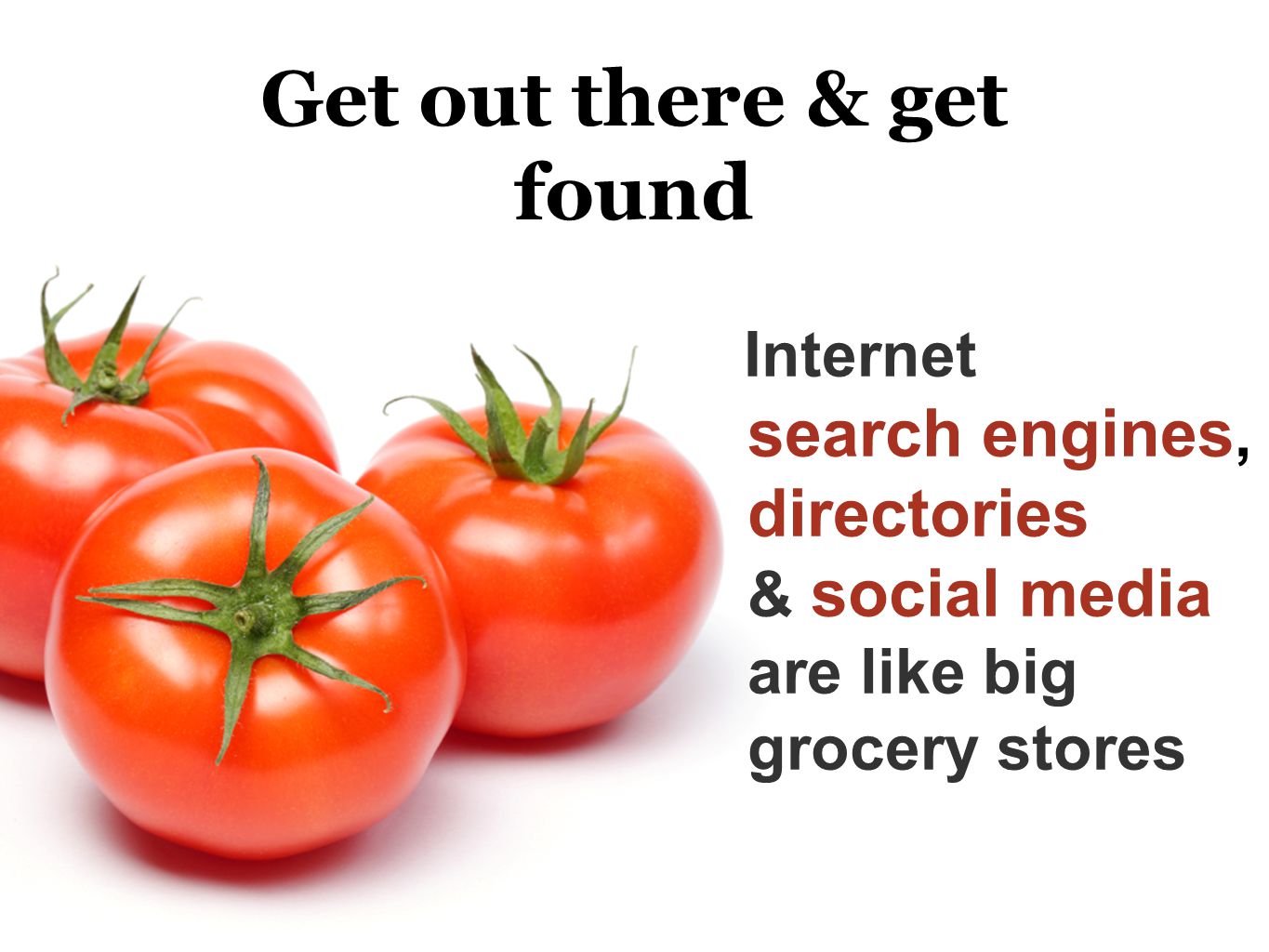 Get out there & get found Internet search engines, directories & social media are like big grocery stores