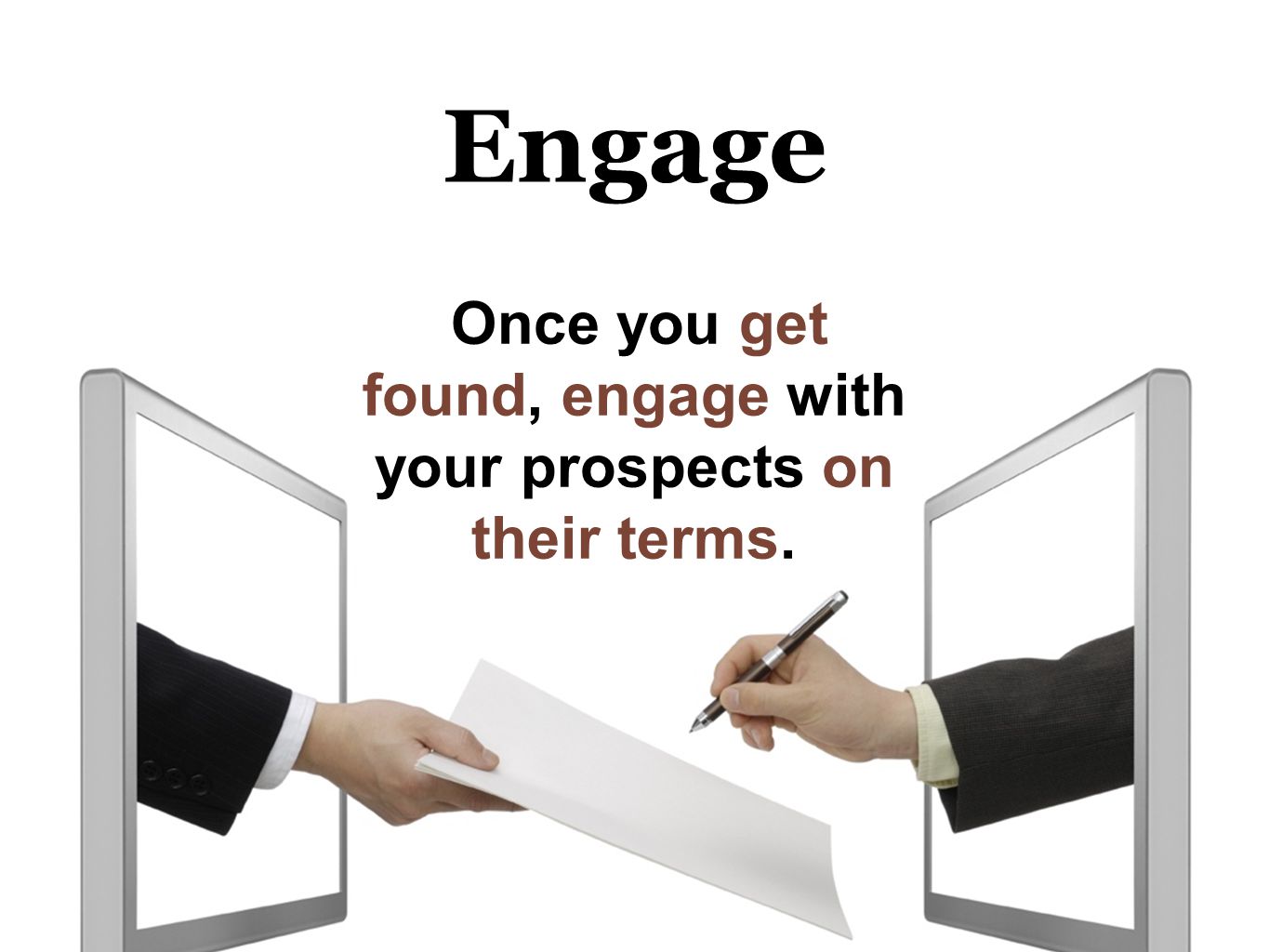 Engage Once you get found, engage with your prospects on their terms.