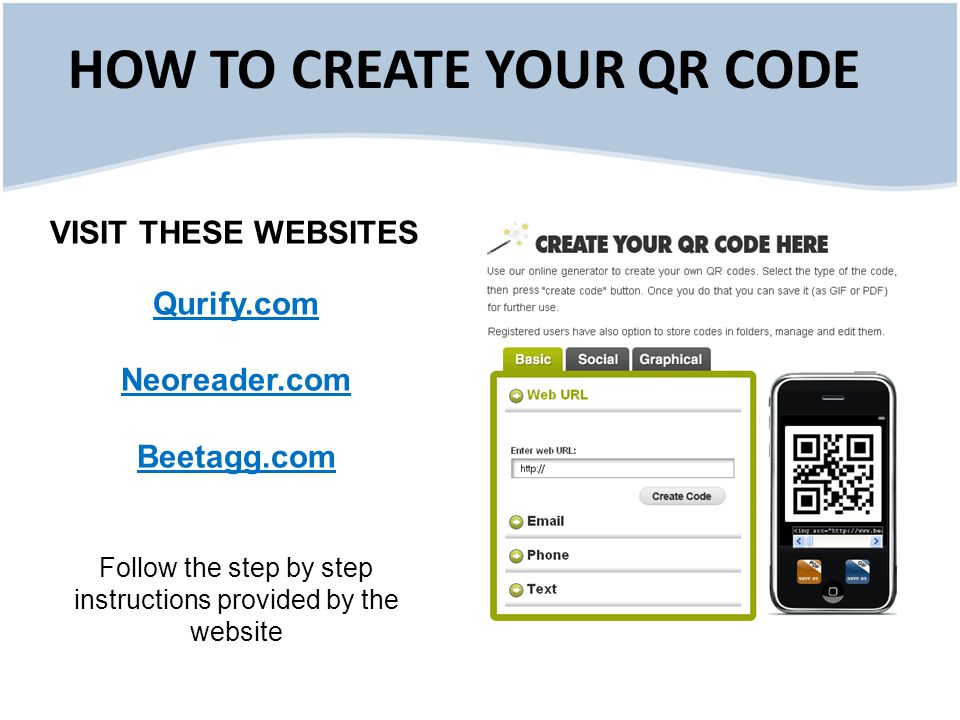 VISIT THESE WEBSITES Qurify.com Neoreader.com Beetagg.com Follow the step by step instructions provided by the website HOW TO CREATE YOUR QR CODE