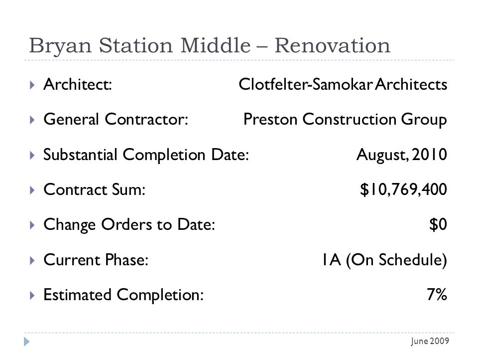 Bryan Station Middle – Renovation Architect: Clotfelter-Samokar Architects General Contractor: Preston Construction Group Substantial Completion Date:August, 2010 Contract Sum:$10,769,400 Change Orders to Date:$0 Current Phase:1A (On Schedule) Estimated Completion:7% June 2009