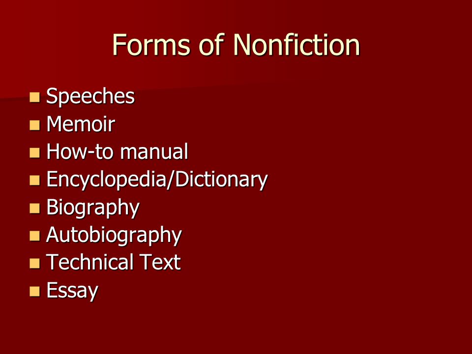 Forms of Nonfiction Speeches Speeches Memoir Memoir How-to manual How-to manual Encyclopedia/Dictionary Encyclopedia/Dictionary Biography Biography Autobiography Autobiography Technical Text Technical Text Essay Essay