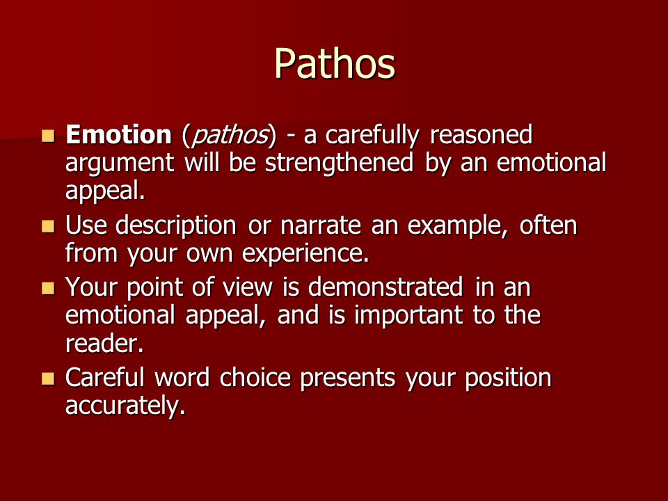 Pathos Emotion (pathos) - a carefully reasoned argument will be strengthened by an emotional appeal.