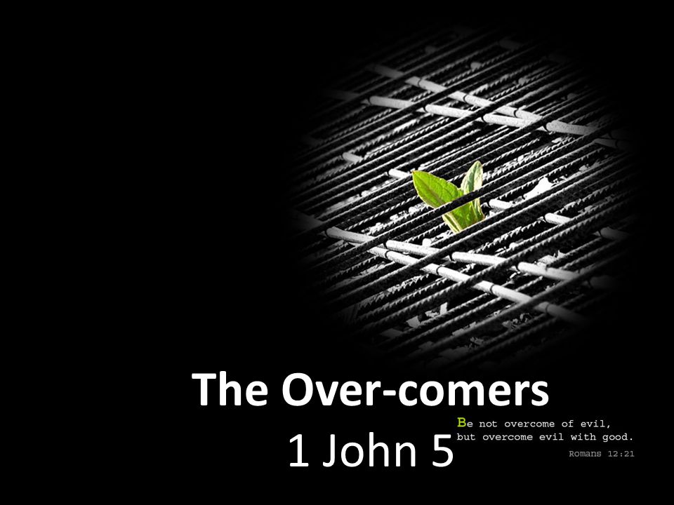 The Over-comers 1 John 5