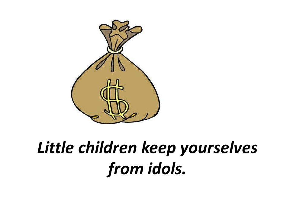 Little children keep yourselves from idols.
