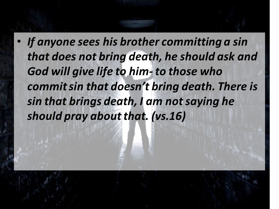 If anyone sees his brother committing a sin that does not bring death, he should ask and God will give life to him- to those who commit sin that doesnt bring death.
