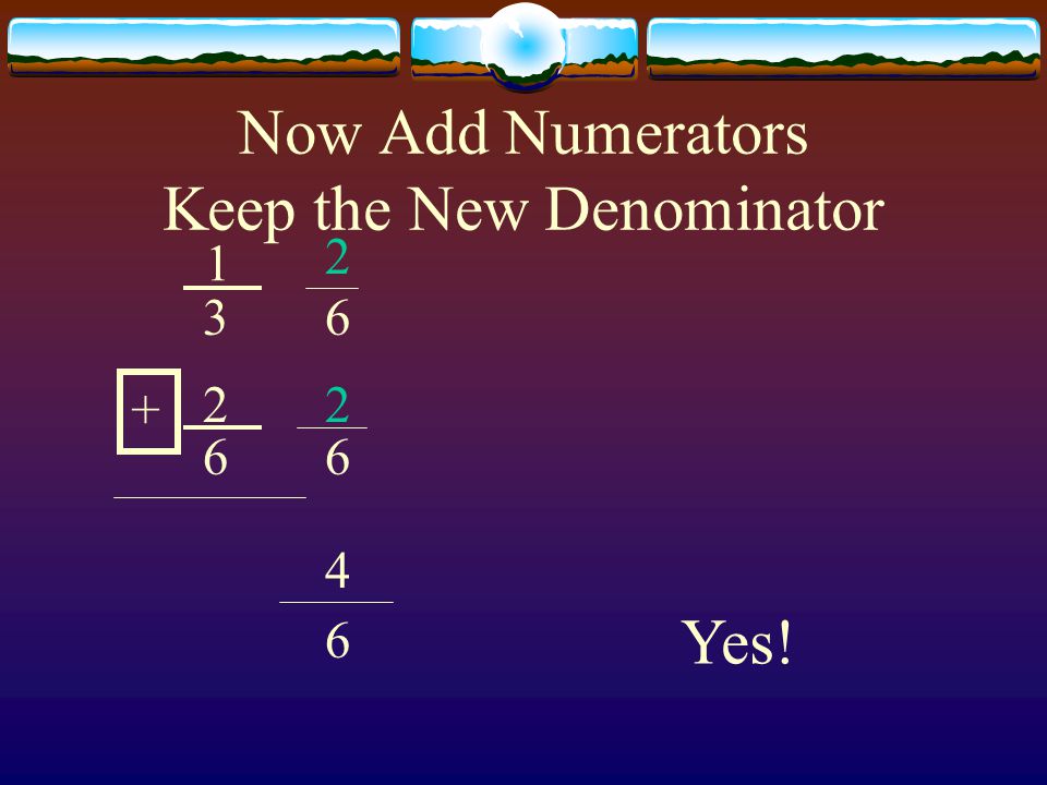 Now Add Numerators Keep the New Denominator Yes!