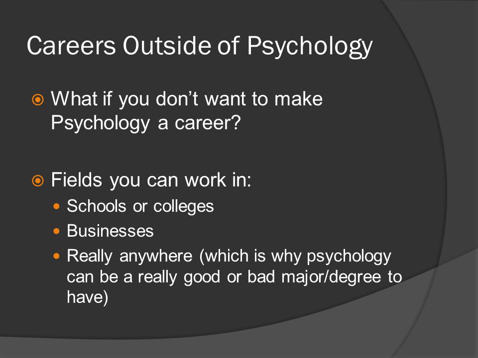 Careers Outside of Psychology What if you dont want to make Psychology a career.