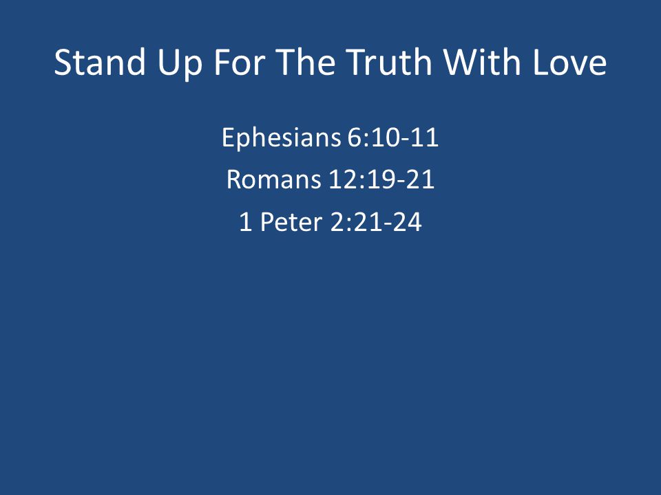 Stand Up For The Truth With Love Ephesians 6:10-11 Romans 12: Peter 2:21-24