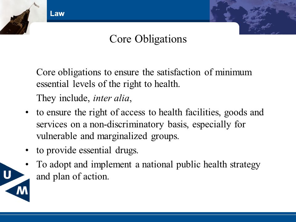 Law Core Obligations Core obligations to ensure the satisfaction of minimum essential levels of the right to health.