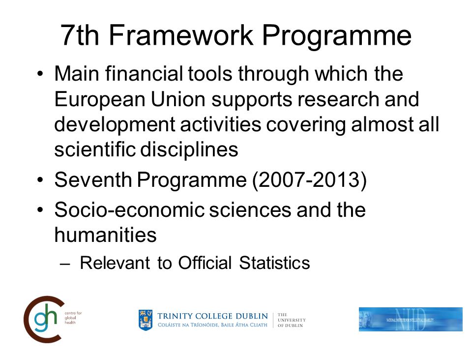 7th Framework Programme Main financial tools through which the European Union supports research and development activities covering almost all scientific disciplines Seventh Programme ( ) Socio-economic sciences and the humanities – Relevant to Official Statistics