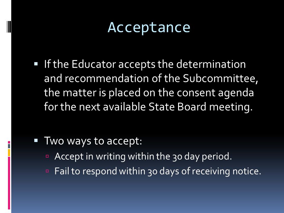 Acceptance If the Educator accepts the determination and recommendation of the Subcommittee, the matter is placed on the consent agenda for the next available State Board meeting.