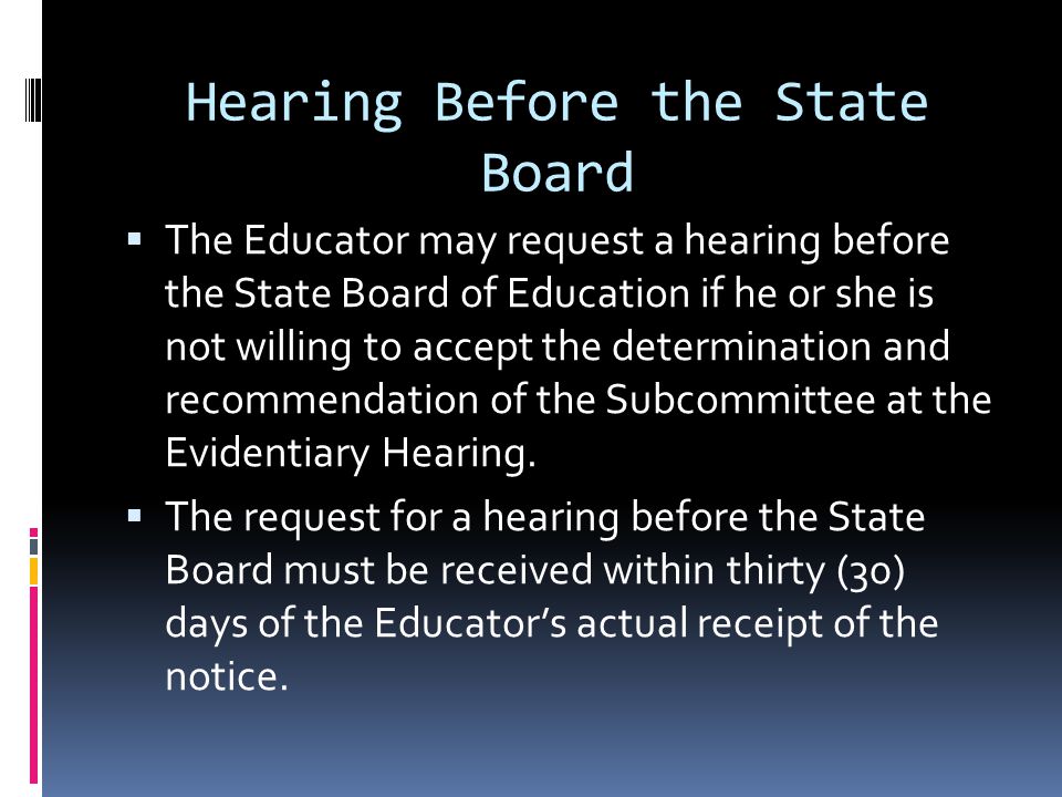 Hearing Before the State Board The Educator may request a hearing before the State Board of Education if he or she is not willing to accept the determination and recommendation of the Subcommittee at the Evidentiary Hearing.