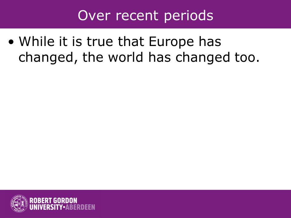 Over recent periods While it is true that Europe has changed, the world has changed too.