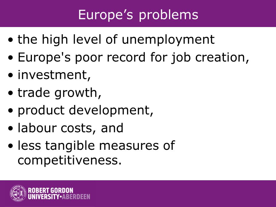 Europes problems the high level of unemployment Europe s poor record for job creation, investment, trade growth, product development, labour costs, and less tangible measures of competitiveness.