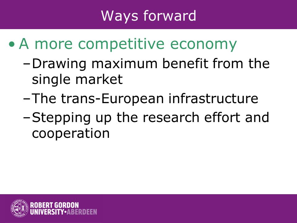 Ways forward A more competitive economy –Drawing maximum benefit from the single market –The trans-European infrastructure –Stepping up the research effort and cooperation