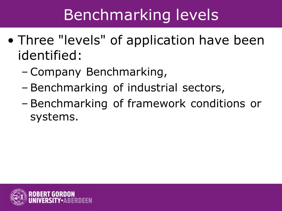 Benchmarking levels Three levels of application have been identified: –Company Benchmarking, –Benchmarking of industrial sectors, –Benchmarking of framework conditions or systems.